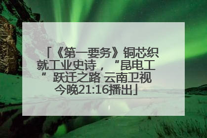 《第一要务》铜芯织就工业史诗，“昆电工”跃迁之路 云南卫视今晚21:16播出