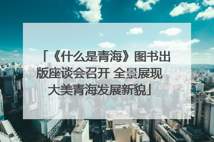 《什么是青海》图书出版座谈会召开 全景展现大美青海发展新貌