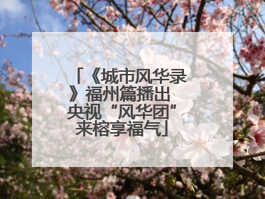 《城市风华录》福州篇播出 央视“风华团”来榕享福气