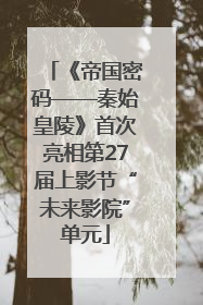 《帝国密码——秦始皇陵》首次亮相第27届上影节“未来影院”单元