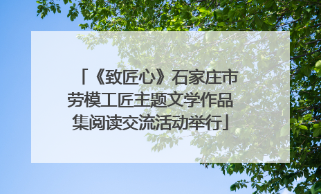《致匠心》石家庄市劳模工匠主题文学作品集阅读交流活动举行