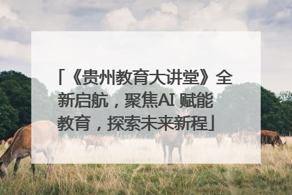 《贵州教育大讲堂》全新启航，聚焦AI 赋能教育，探索未来新程