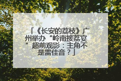 《长安的荔枝》广州举办“岭南接荔宴”超前观影：主角不是雷佳音？