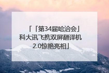 「第34届哈洽会」科大讯飞携双屏翻译机2.0惊艳亮相