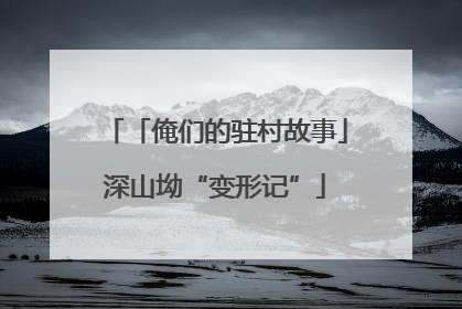 「俺们的驻村故事」深山坳“变形记”