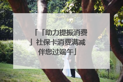 「助力提振消费」社保卡消费满减伴您过端午