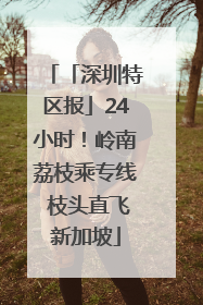 「深圳特区报」24小时！岭南荔枝乘专线 枝头直飞新加坡