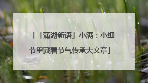「蒲湖新语」小满：小细节里藏着节气传承大文章