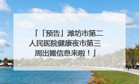 「预告」潍坊市第二人民医院健康夜市第三周出摊信息来啦！