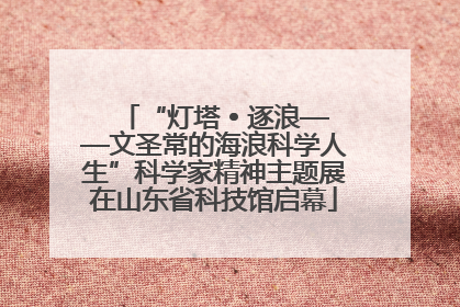 “灯塔 • 逐浪——文圣常的海浪科学人生”科学家精神主题展在山东省科技馆启幕