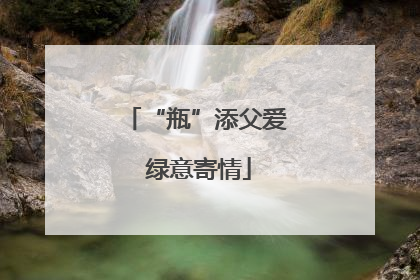 “瓶”添父爱 绿意寄情