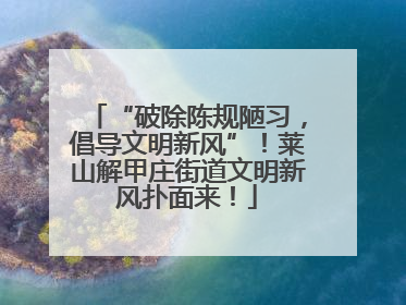 “破除陈规陋习，倡导文明新风”！莱山解甲庄街道文明新风扑面来！