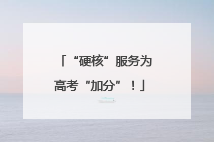 “硬核”服务为高考“加分”！