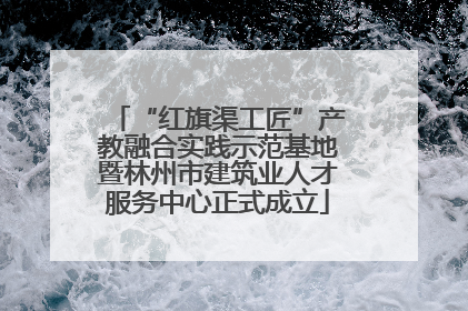 “红旗渠工匠”产教融合实践示范基地暨林州市建筑业人才服务中心正式成立