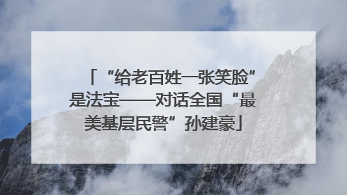 “给老百姓一张笑脸”是法宝——对话全国“最美基层民警”孙建豪