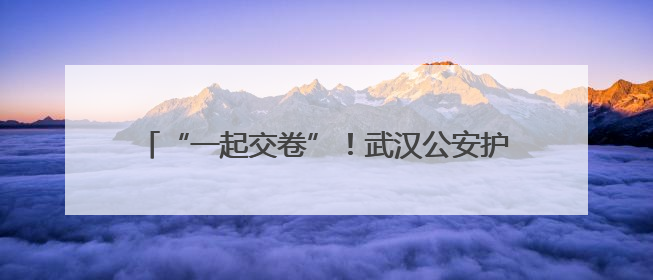 “一起交卷”！武汉公安护航2025年高考顺利收官