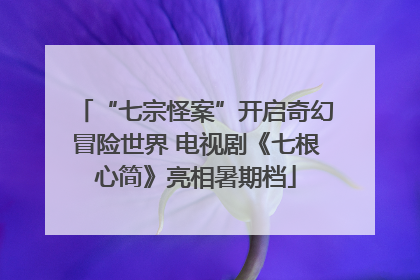 “七宗怪案”开启奇幻冒险世界 电视剧《七根心简》亮相暑期档