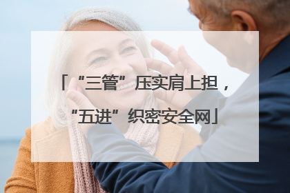 “三管”压实肩上担，“五进”织密安全网