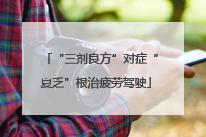 “三剂良方”对症“夏乏”根治疲劳驾驶