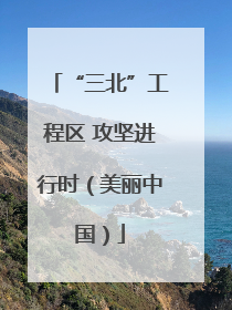 “三北”工程区 攻坚进行时（美丽中国）