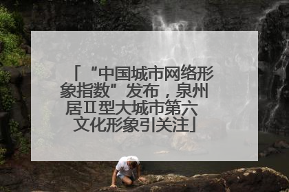 “中国城市网络形象指数”发布，泉州居Ⅱ型大城市第六 文化形象引关注