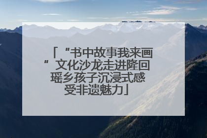 “书中故事我来画”文化沙龙走进隆回 瑶乡孩子沉浸式感受非遗魅力