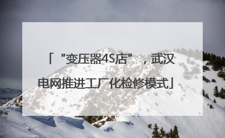 “变压器4S店”，武汉电网推进工厂化检修模式