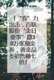 “券”力出击，百联股份“金日要事”撒30万张现金券，黄金品类销售翻七倍