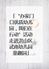 “办家门口优质幼儿园，我们在行动”活动走进洪山区武南幼儿园童趣园