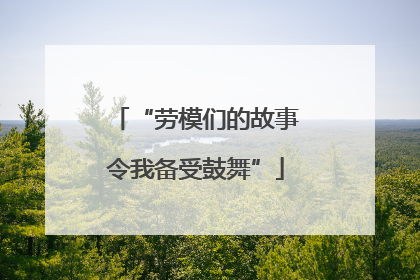 “劳模们的故事令我备受鼓舞”
