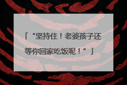 “坚持住！老婆孩子还等你回家吃饭呢！”