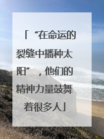 “在命运的裂缝中播种太阳”，他们的精神力量鼓舞着很多人