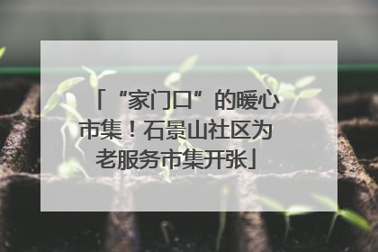 “家门口”的暖心市集！石景山社区为老服务市集开张