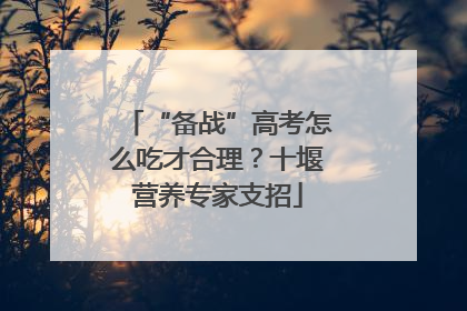 “备战”高考怎么吃才合理？十堰营养专家支招
