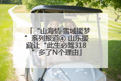 “山海情·雪域援梦”系列报道④ 山东援藏让“此生必驾318”多了N个理由