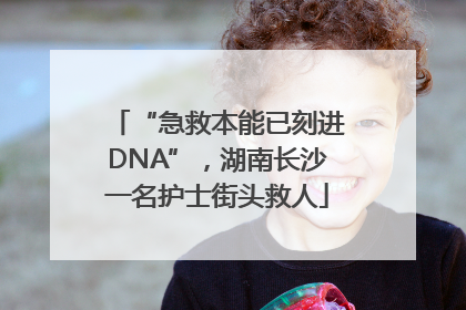 “急救本能已刻进DNA”，湖南长沙一名护士街头救人