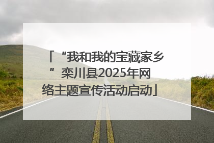 “我和我的宝藏家乡”栾川县2025年网络主题宣传活动启动