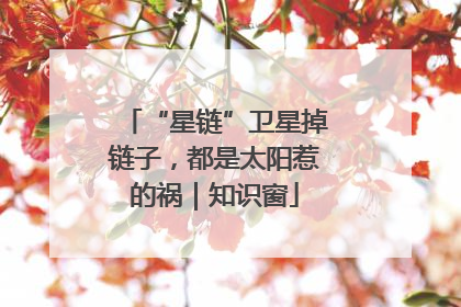 “星链”卫星掉链子，都是太阳惹的祸｜知识窗