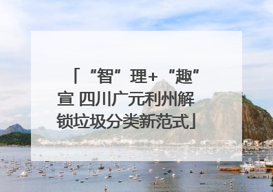 “智”理+“趣”宣 四川广元利州解锁垃圾分类新范式