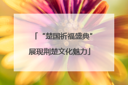 “楚国祈福盛典”展现荆楚文化魅力