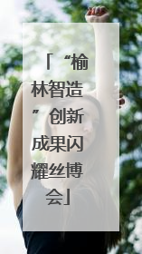 “榆林智造”创新成果闪耀丝博会