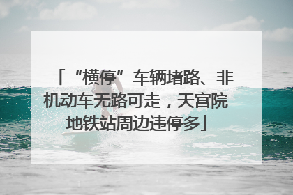“横停”车辆堵路、非机动车无路可走，天宫院地铁站周边违停多