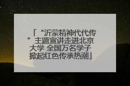 “沂蒙精神代代传”主题宣讲走进北京大学 全国万名学子掀起红色传承热潮