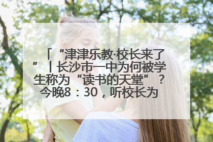 “津津乐教·校长来了”丨长沙市一中为何被学生称为“读书的天堂”？今晚8：30，听校长为你揭秘背后的秘密