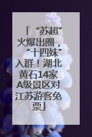 “苏超”火爆出圈，“十四妹”入群！湖北黄石14家A级景区对江苏游客免票