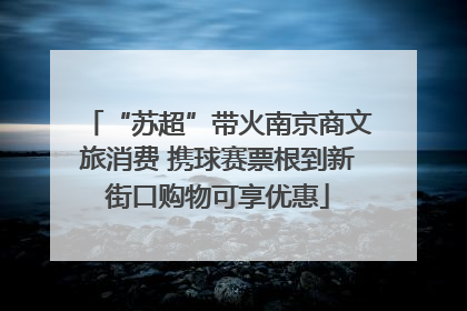 “苏超”带火南京商文旅消费 携球赛票根到新街口购物可享优惠