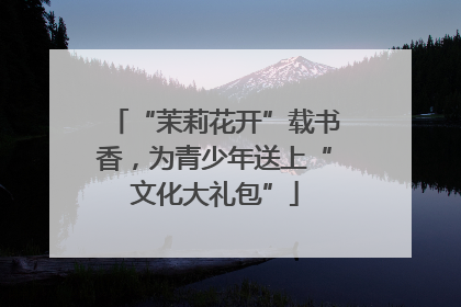 “茉莉花开”载书香，为青少年送上“文化大礼包”