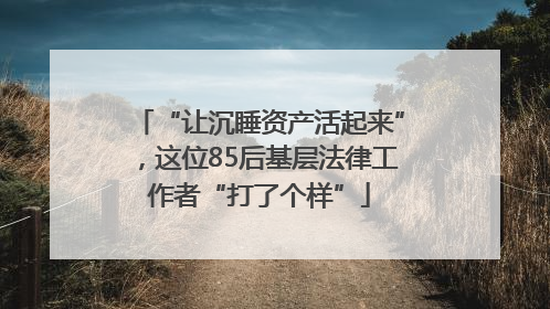 “让沉睡资产活起来”，这位85后基层法律工作者“打了个样”
