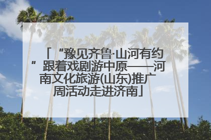 “豫见齐鲁·山河有约”跟着戏剧游中原——河南文化旅游(山东)推广周活动走进济南