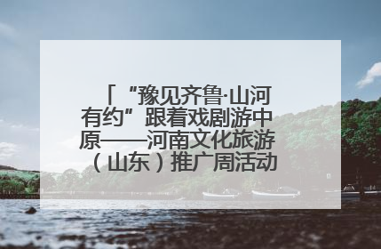 “豫见齐鲁·山河有约”跟着戏剧游中原——河南文化旅游（山东）推广周活动菏泽站活动举行
